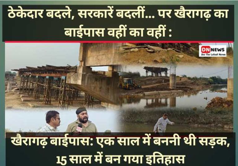 ठेकेदार बदले, सरकारें बदलीं… पर खैरागढ़ का बाईपास वहीं का वहीं : खैरागढ़ बाईपास: एक साल में बननी थी सड़क, 15 साल में बन गया इतिहास